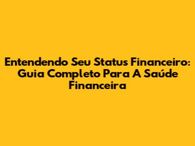 Entendendo Seu Status Financeiro: Guia Completo Para A Saúde Financeira