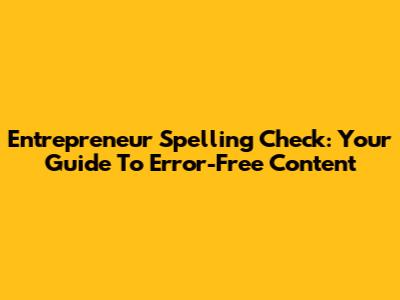 Entrepreneur Spelling Check: Your Guide To Error-Free Content