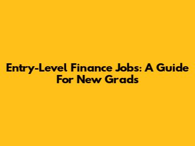 Entry-Level Finance Jobs: A Guide For New Grads