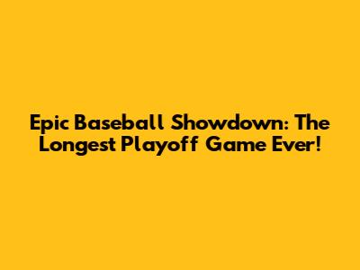 Epic Baseball Showdown: The Longest Playoff Game Ever!
