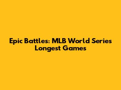 Epic Battles: MLB World Series Longest Games