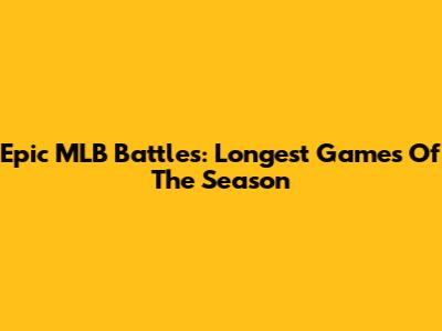 Epic MLB Battles: Longest Games Of The Season