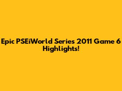 Epic PSEiWorld Series 2011 Game 6 Highlights!