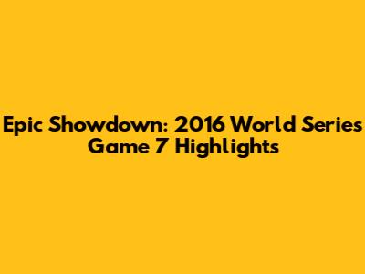 Epic Showdown: 2016 World Series Game 7 Highlights