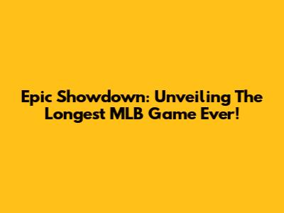 Epic Showdown: Unveiling The Longest MLB Game Ever!