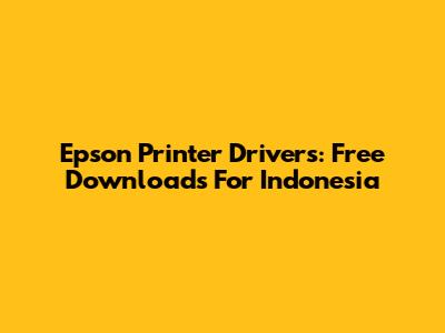 Epson Printer Drivers: Free Downloads For Indonesia