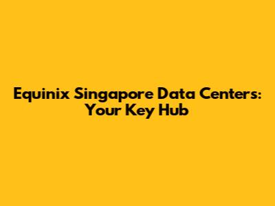 Equinix Singapore Data Centers: Your Key Hub