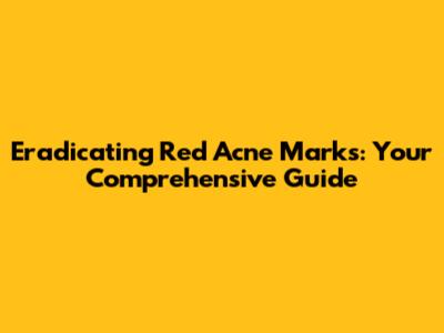 Eradicating Red Acne Marks: Your Comprehensive Guide