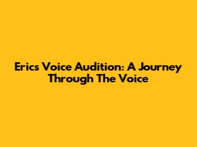 Eric's Voice Audition: A Journey Through The Voice
