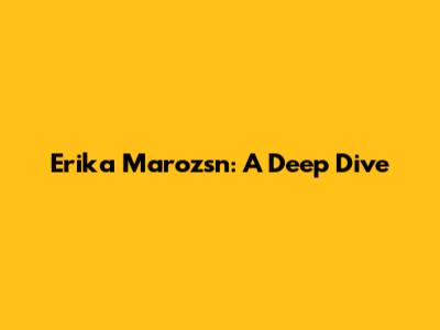 Erika Marozsn: A Deep Dive