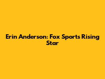 Erin Anderson: Fox Sports' Rising Star