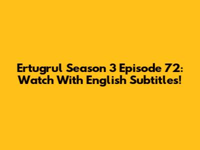 Ertugrul Season 3 Episode 72: Watch With English Subtitles!