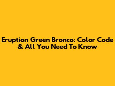 Eruption Green Bronco: Color Code & All You Need To Know
