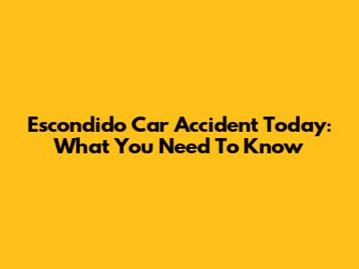 Escondido Car Accident Today: What You Need To Know
