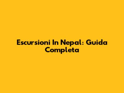 Escursioni In Nepal: Guida Completa