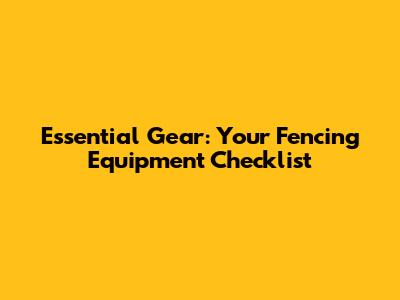Essential Gear: Your Fencing Equipment Checklist