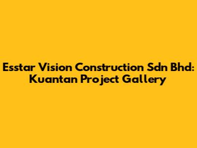 Esstar Vision Construction Sdn Bhd: Kuantan Project Gallery