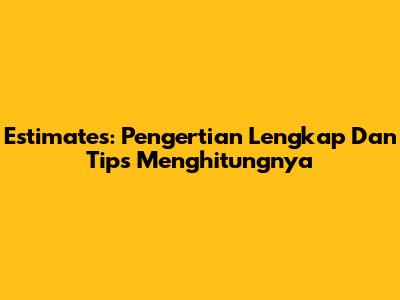 Estimates: Pengertian Lengkap Dan Tips Menghitungnya