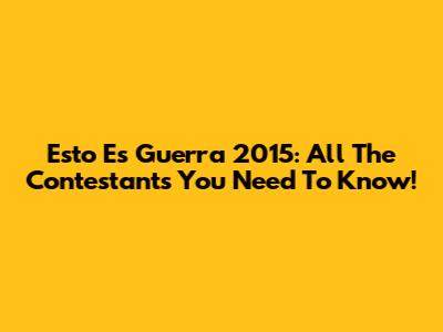 Esto Es Guerra 2015: All The Contestants You Need To Know!