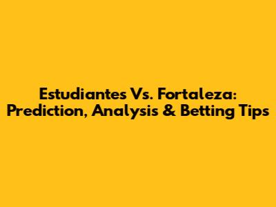 Estudiantes Vs. Fortaleza: Prediction, Analysis & Betting Tips