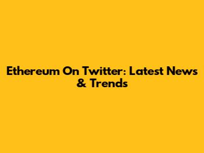 Ethereum On Twitter: Latest News & Trends