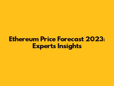Ethereum Price Forecast 2023: Experts' Insights