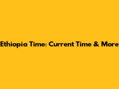 Ethiopia Time: Current Time & More