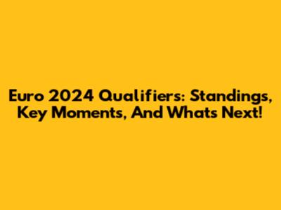 Euro 2024 Qualifiers: Standings, Key Moments, And What's Next!