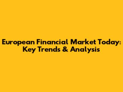 European Financial Market Today: Key Trends & Analysis