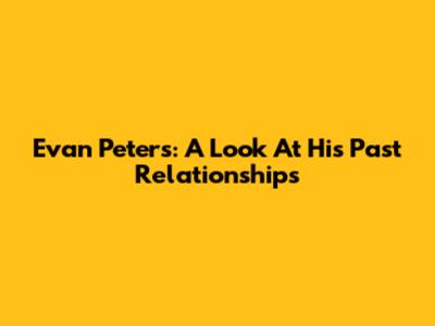 Evan Peters: A Look At His Past Relationships