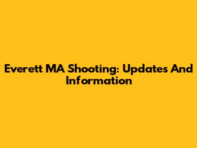Everett MA Shooting: Updates And Information