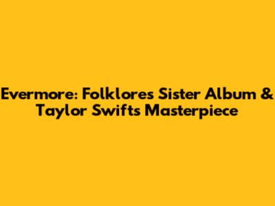 Evermore: Folklore's Sister Album & Taylor Swift's Masterpiece