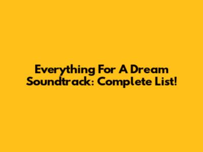 Everything For A Dream Soundtrack: Complete List!