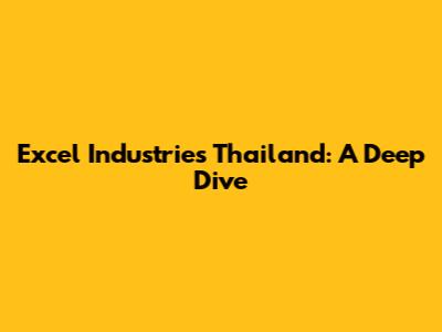 Excel Industries Thailand: A Deep Dive