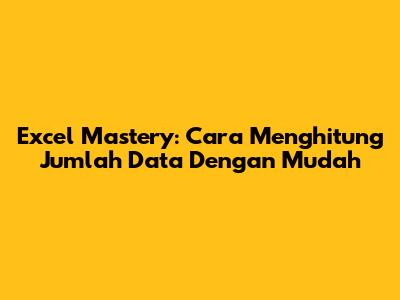 Excel Mastery: Cara Menghitung Jumlah Data Dengan Mudah