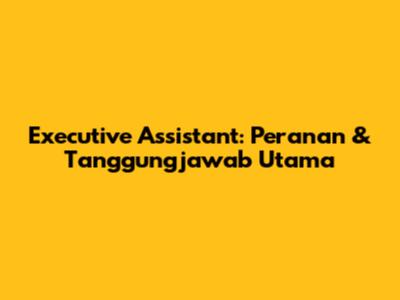 Executive Assistant: Peranan & Tanggungjawab Utama