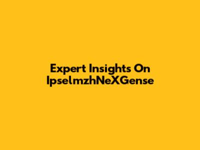 Expert Insights On IpselmzhNeXGense
