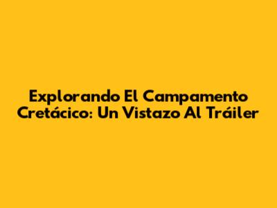 Explorando El Campamento Cretácico: Un Vistazo Al Tráiler