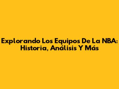 Explorando Los Equipos De La NBA: Historia, Análisis Y Más