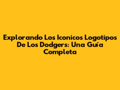 Explorando Los Iconicos Logotipos De Los Dodgers: Una Guía Completa