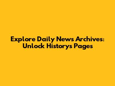 Explore Daily News Archives: Unlock History's Pages