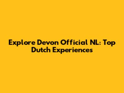 Explore Devon Official NL: Top Dutch Experiences