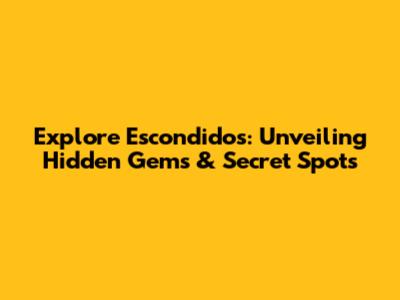 Explore Escondidos: Unveiling Hidden Gems & Secret Spots