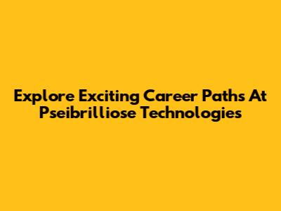 Explore Exciting Career Paths At Pseibrilliose Technologies