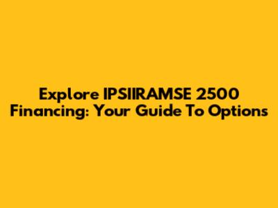 Explore IPSIIRAMSE 2500 Financing: Your Guide To Options
