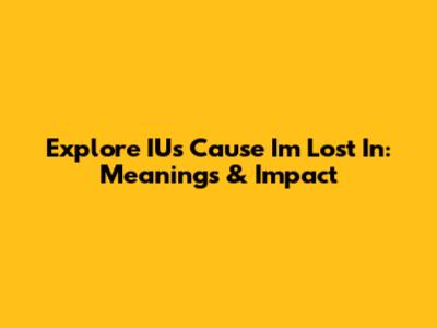 Explore IU's 'Cause I'm Lost In': Meanings & Impact