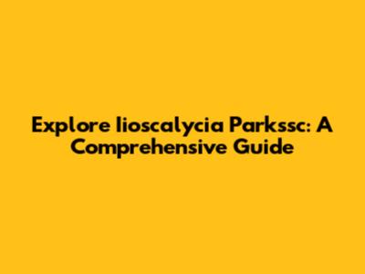 Explore Iioscalycia Parkssc: A Comprehensive Guide
