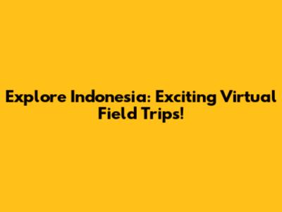 Explore Indonesia: Exciting Virtual Field Trips!