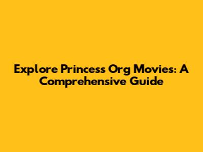 Explore Princess Org Movies: A Comprehensive Guide