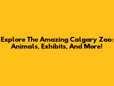 Explore The Amazing Calgary Zoo: Animals, Exhibits, And More!